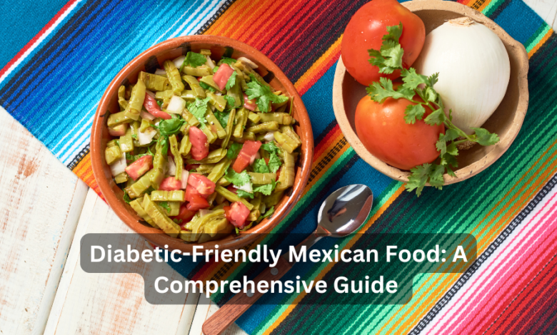 Diabetic-Friendly Mexican Food: A Comprehensive Guide